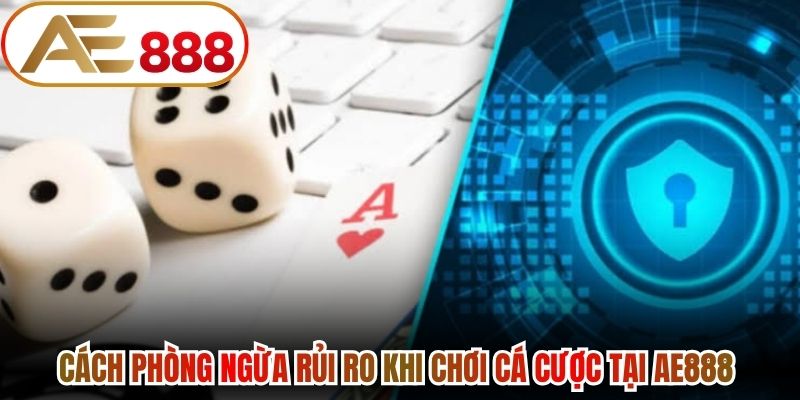 Cách phòng ngừa rủi ro khi chơi cá cược tại nền tảng AE888 