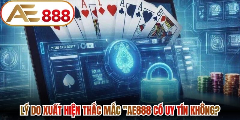 Lý do xuất hiện thắc mắc "AE888 có uy tín không?