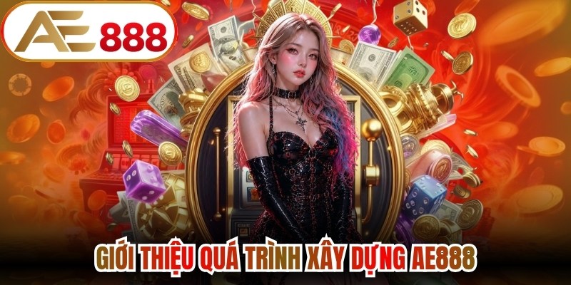Giới thiệu quá trình xây dựng AE888