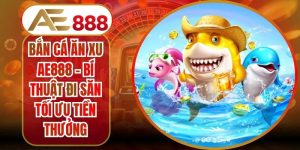 Bắn Cá Ăn Xu AE888 - Bí Thuật Đi Săn Tối Ưu Tiền Thưởng
