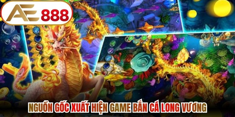 Nguồn gốc xuất hiện game bắn cá long vương