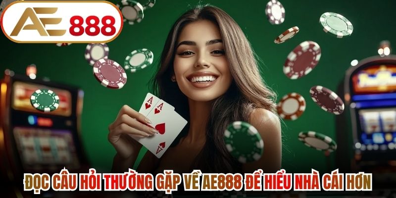 Đọc câu hỏi thường gặp về AE888 để hiểu nhà cái hơn