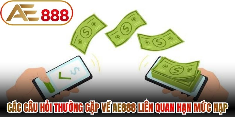 Các câu hỏi thường gặp về AE888 liên quan hạn mức nạp