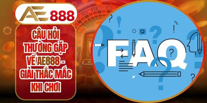 Câu Hỏi Thường Gặp Về AE888 – Giải Thắc Mắc Khi Chơi