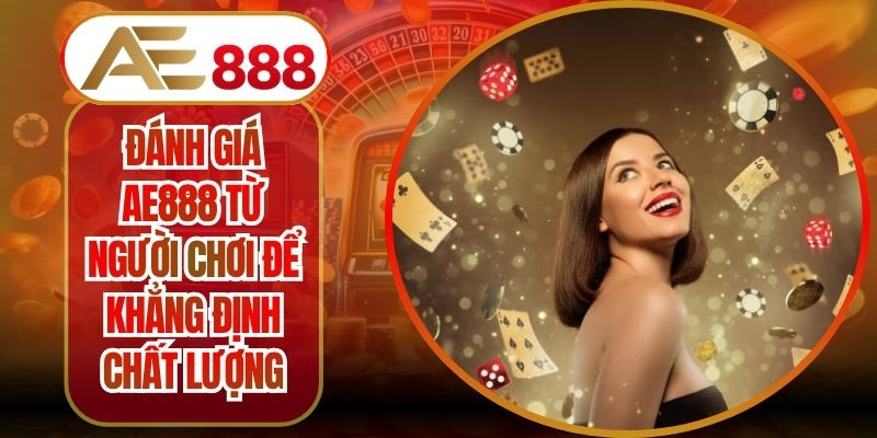 Đánh Giá AE888 Từ Người Chơi Để Khẳng Định Chất Lượng