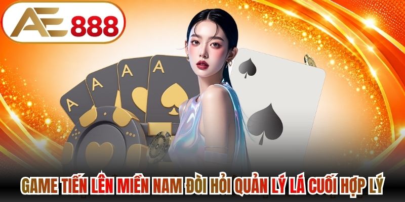 Game tiến lên miền nam đòi hỏi quản lý lá cuối hợp lý