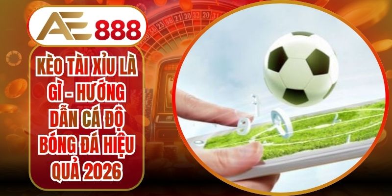 Kèo Tài Xỉu Là Gì - Hướng Dẫn Cá Độ Bóng Đá Hiệu Quả 2026