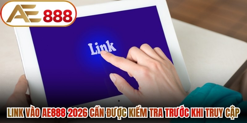 Link vào AE888 2026 cần được kiểm tra trước khi truy cập