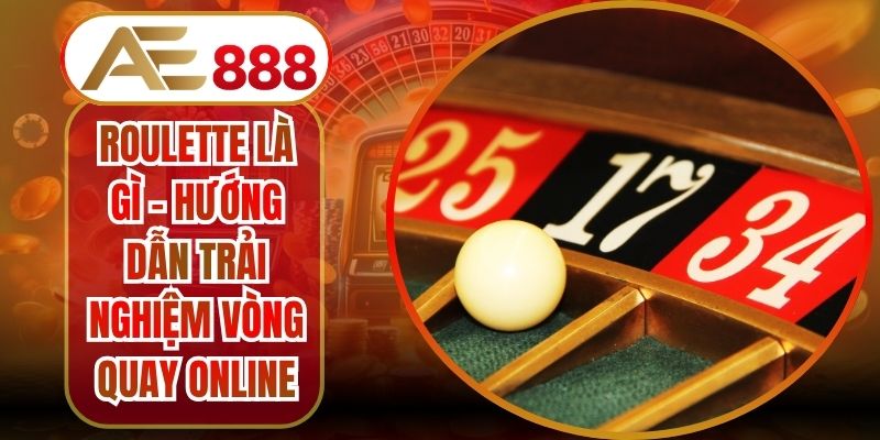 Roulette Là Gì - Hướng Dẫn Trải Nghiệm Vòng Quay Online