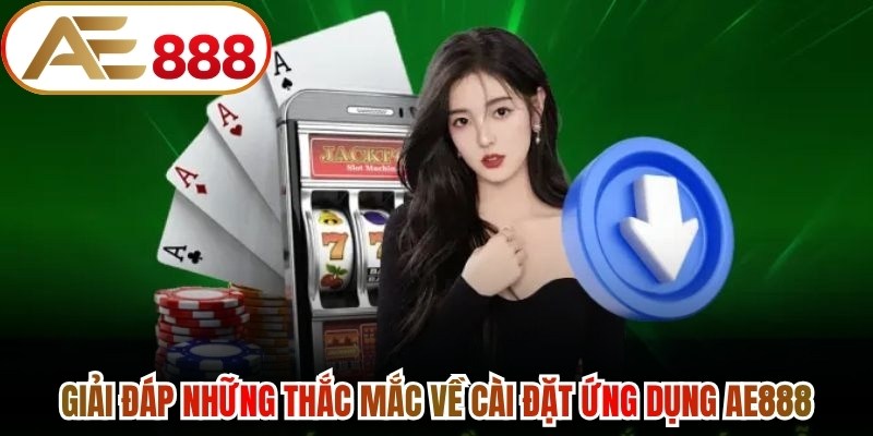 Giải đáp những thắc mắc về cài đặt ứng dụng AE888
