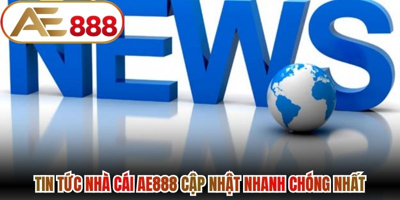 Tin tức nhà cái AE888 cập nhật nhanh chóng nhất